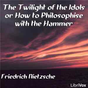 Friedrich Nietzsche - The Twilight Of The Idols Or How To Philosophise With The Hammer flac