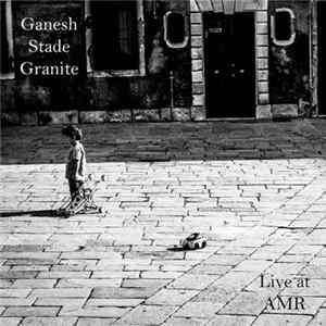 Ganesh Geymeier - Ganesh Stade Granite - Live at AMR flac