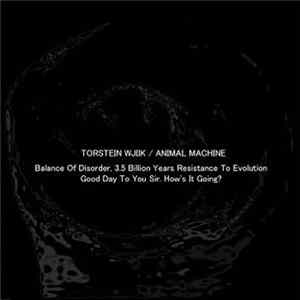 Torstein Wjiik / Animal Machine - Balance Of Disorder, 3.5 Billion Years Resistance To Evolution / Good Day To You Sir. How's It Going? flac