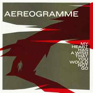 Aereogramme - My Heart Has A Wish That You Would Not Go flac