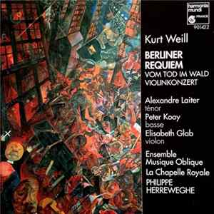 Kurt Weill – Alexandre Laiter, Peter Kooy, Elisabeth Glab, Ensemble Musique Oblique, La Chapelle Royale, Philippe Herreweghe - Berliner Requiem / Vom Tod Im Wald / Violinkonzert flac