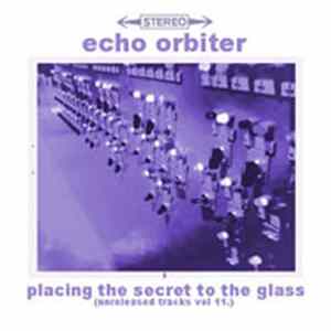 Echo Orbiter - Placing The Secret To The Glass (Unreleased Tracks Vol.11) flac