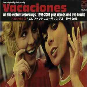 Vacaciones - All The Elefant Recordings, 1993-2003 Plus Demos And Live Tracks flac