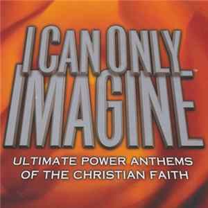 Various - I Can Only Imagine (Ultimate Power Anthems Of The Christian Faith) flac