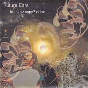 Future Ears - Free Jazz Copy? Noise flac