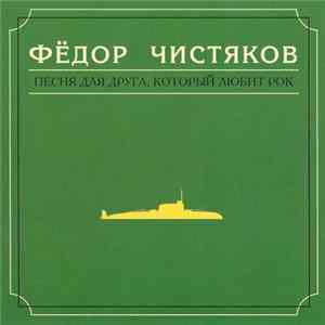 Фёдор Чистяков - Песня Для Друга, Который Любит Рок flac