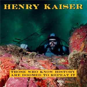 Henry Kaiser - Those Who Know History Are Doomed To Repeat It flac