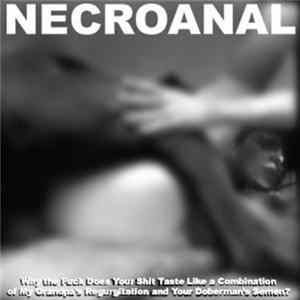 Necroanal - Why The Fuck Does Your Shit Tastes Like A Combination Of My Grandpa's Regurgitation And Your Doberman's Semen? flac