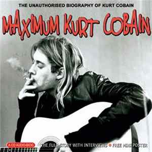 Kurt Cobain - Maximum Kurt Cobain (The Unauthorised Biography Of Kurt Cobain) flac