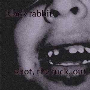 Black Rabbit - Shot, The Fuck, Out flac